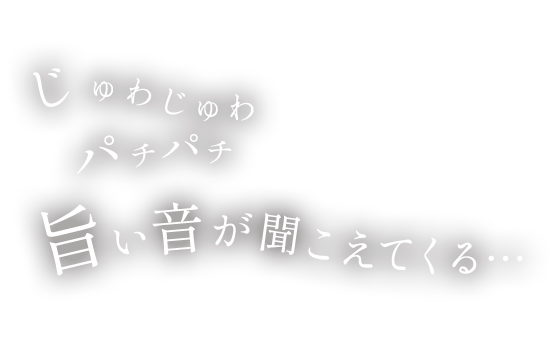 じゅわじゅわパチパチ旨い音が聞こえてくる…